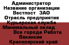 Администратор › Название организации ­ Вестпост, ЗАО › Отрасль предприятия ­ Курьерская служба › Минимальный оклад ­ 25 000 - Все города Работа » Вакансии   . Красноярский край,Талнах г.